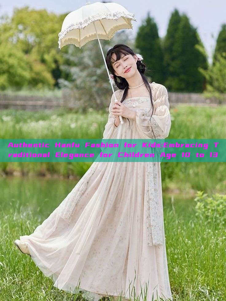 Authentic Hanfu Fashion for Kids:Embracing Traditional Elegance for Children Age 10 to 13 Authentic Hanfu Fashion for Kids:Embracing Traditional Elegance for Children Age 10 to 13