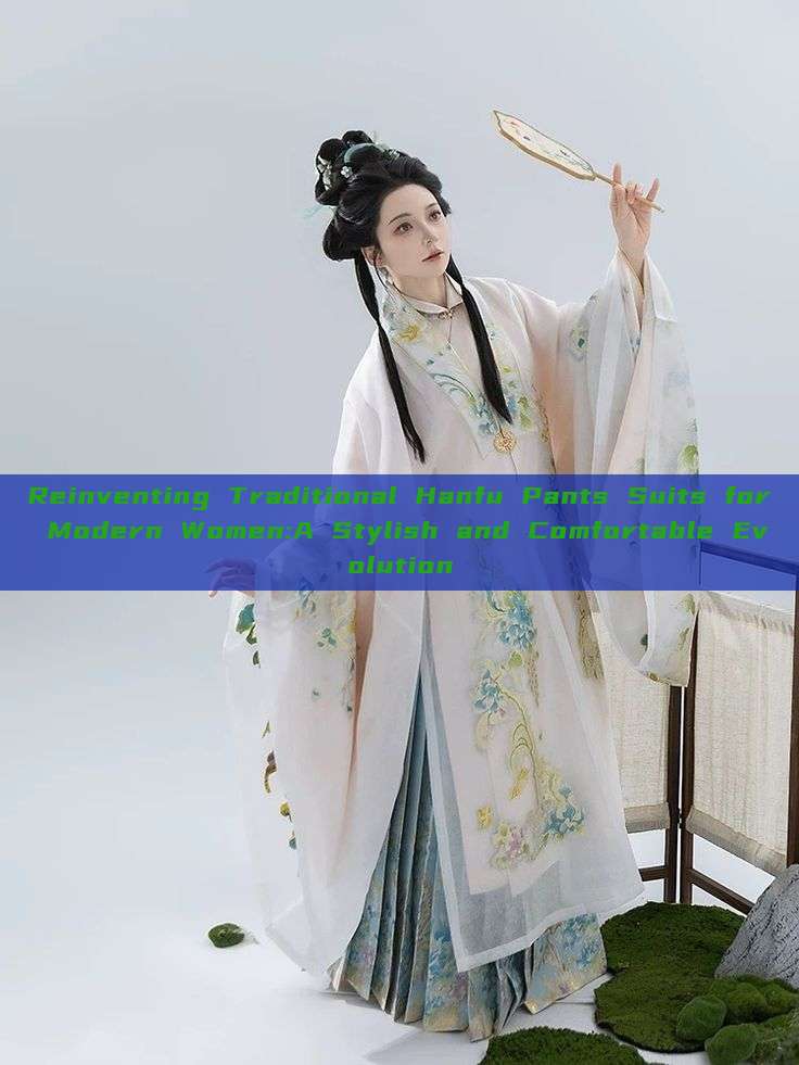 Reinventing Traditional Hanfu Pants Suits for Modern Women:A Stylish and Comfortable Evolution Reinventing Traditional Hanfu Pants Suits for Modern Women:A Stylish and Comfortable Evolution