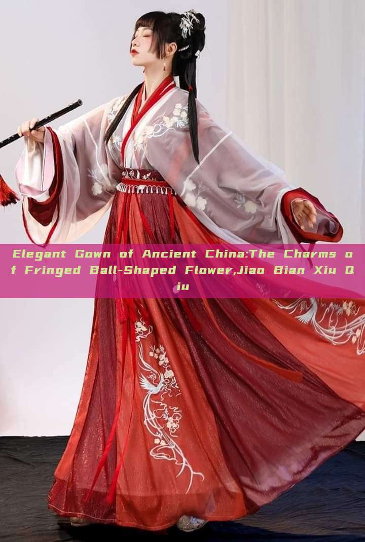Elegant Gown of Ancient China:The Charms of Fringed Ball-Shaped Flower,Jiao Bian Xiu Qiu Elegant Gown of Ancient China:The Charms of Fringed Ball-Shaped Flower,Jiao Bian Xiu Qiu