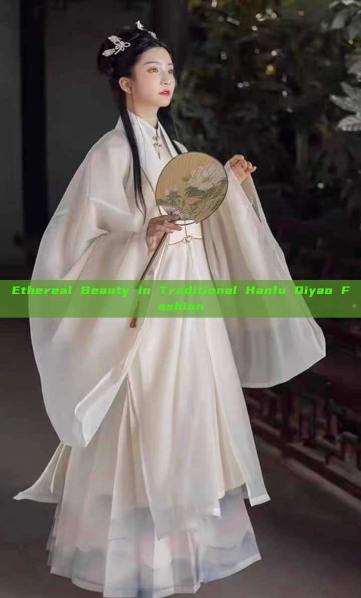 Ethereal Beauty in Traditional Hanfu Qiyao Fashion Ethereal Beauty in Traditional Hanfu Qiyao Fashion