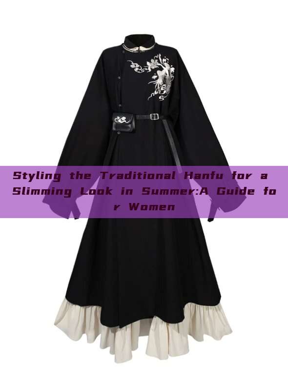Styling the Traditional Hanfu for a Slimming Look in Summer:A Guide for Women Styling the Traditional Hanfu for a Slimming Look in Summer:A Guide for Women