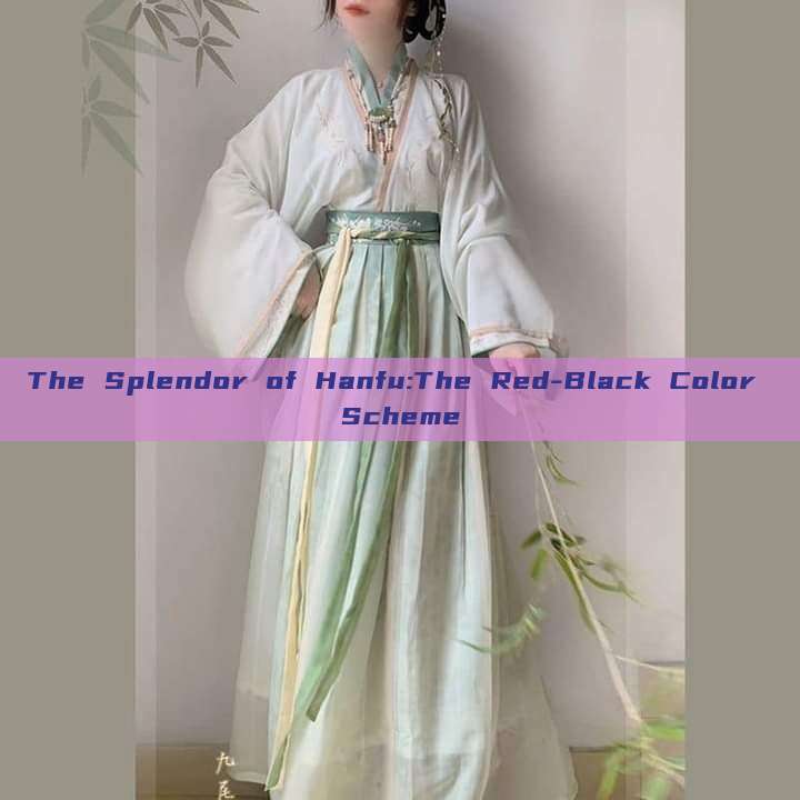 The Splendor of Hanfu:The Red-Black Color Scheme The Splendor of Hanfu:The Red-Black Color Scheme
