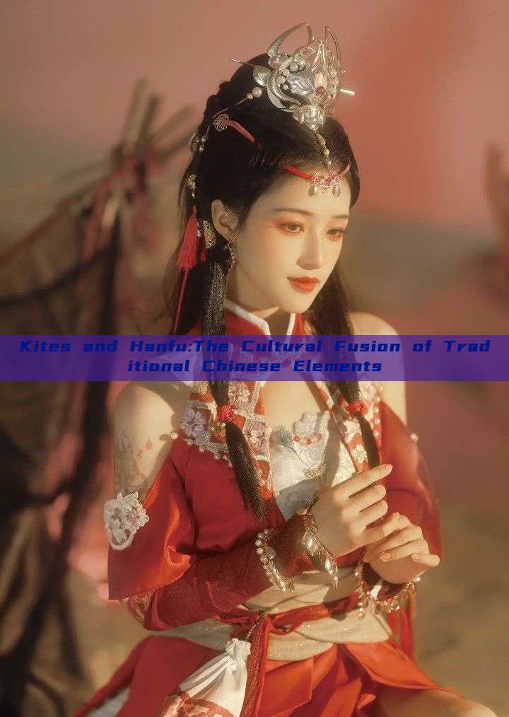 Kites and Hanfu:The Cultural Fusion of Traditional Chinese Elements Kites and Hanfu:The Cultural Fusion of Traditional Chinese Elements