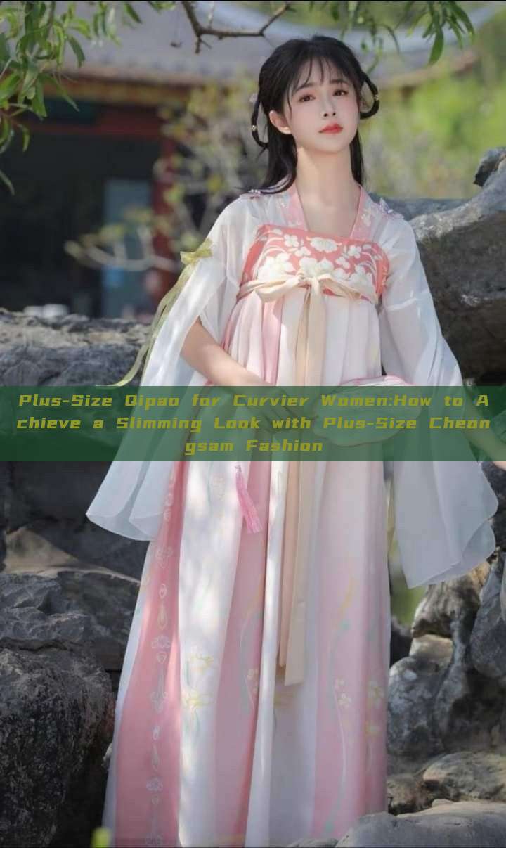 Plus-Size Qipao for Curvier Women:How to Achieve a Slimming Look with Plus-Size Cheongsam Fashion Plus-Size Qipao for Curvier Women:How to Achieve a Slimming Look with Plus-Size Cheongsam Fashion
