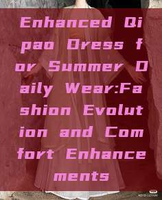 Enhanced Qipao Dress for Summer Daily Wear:Fashion Evolution and Comfort Enhancements