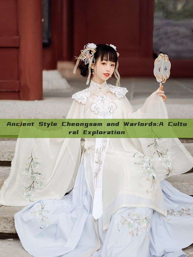 Ancient Style Cheongsam and Warlords:A Cultural Exploration Ancient Style Cheongsam and Warlords:A Cultural Exploration