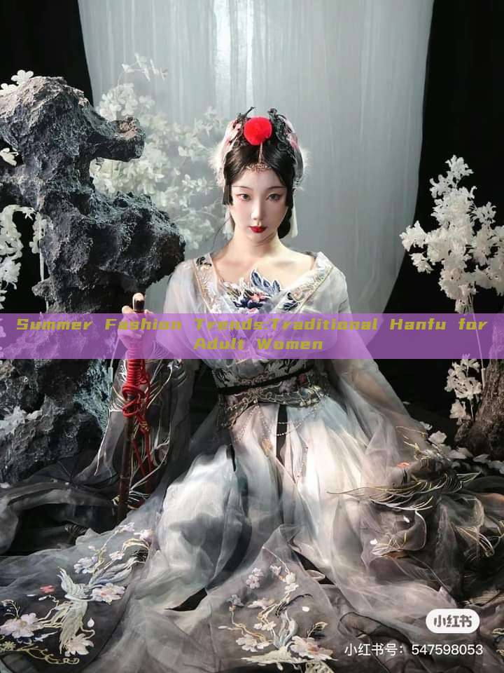 Summer Fashion Trends:Traditional Hanfu for Adult Women Summer Fashion Trends:Traditional Hanfu for Adult Women