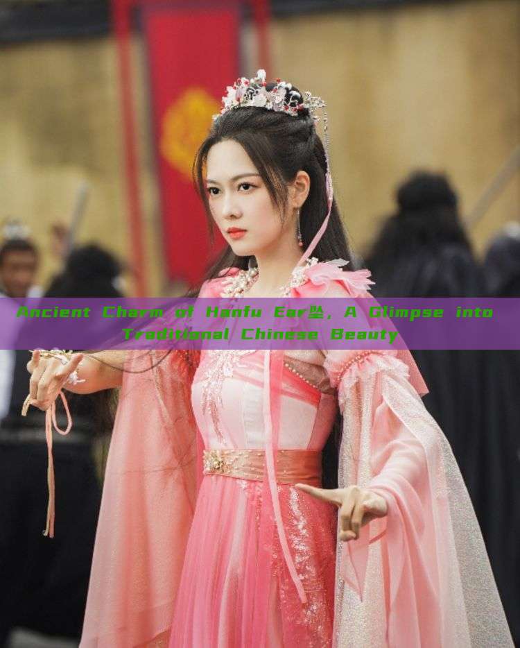 Ancient Charm of Hanfu Ear坠,A Glimpse into Traditional Chinese Beauty Ancient Charm of Hanfu Ear坠,A Glimpse into Traditional Chinese Beauty