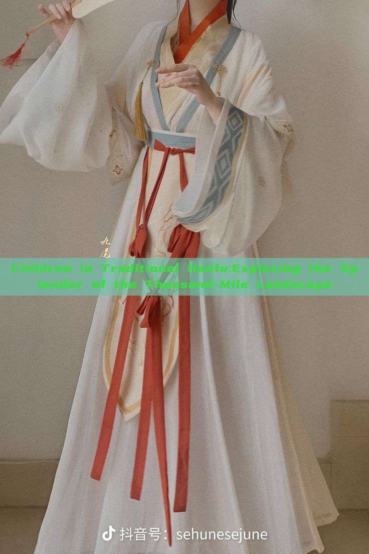 Children in Traditional Hanfu:Exploring the Splendor of the Thousand-Mile Landscape Children in Traditional Hanfu:Exploring the Splendor of the Thousand-Mile Landscape