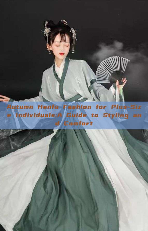 Autumn Hanfu Fashion for Plus-Size Individuals:A Guide to Styling and Comfort Autumn Hanfu Fashion for Plus-Size Individuals:A Guide to Styling and Comfort