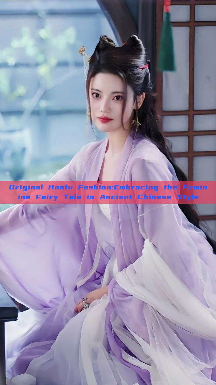 Original Hanfu Fashion:Embracing the Feminine Fairy Tale in Ancient Chinese Style Original Hanfu Fashion:Embracing the Feminine Fairy Tale in Ancient Chinese Style