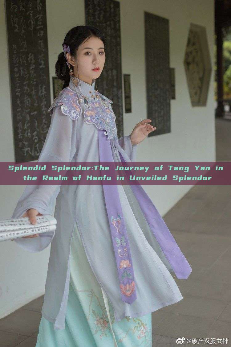 Splendid Splendor:The Journey of Tang Yan in the Realm of Hanfu in Unveiled Splendor Splendid Splendor:The Journey of Tang Yan in the Realm of Hanfu in Unveiled Splendor