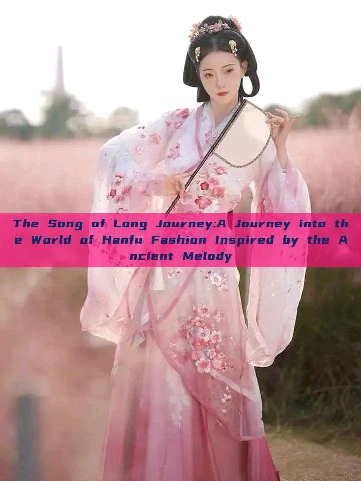The Song of Long Journey:A Journey into the World of Hanfu Fashion Inspired by the Ancient Melody The Song of Long Journey:A Journey into the World of Hanfu Fashion Inspired by the Ancient Melody