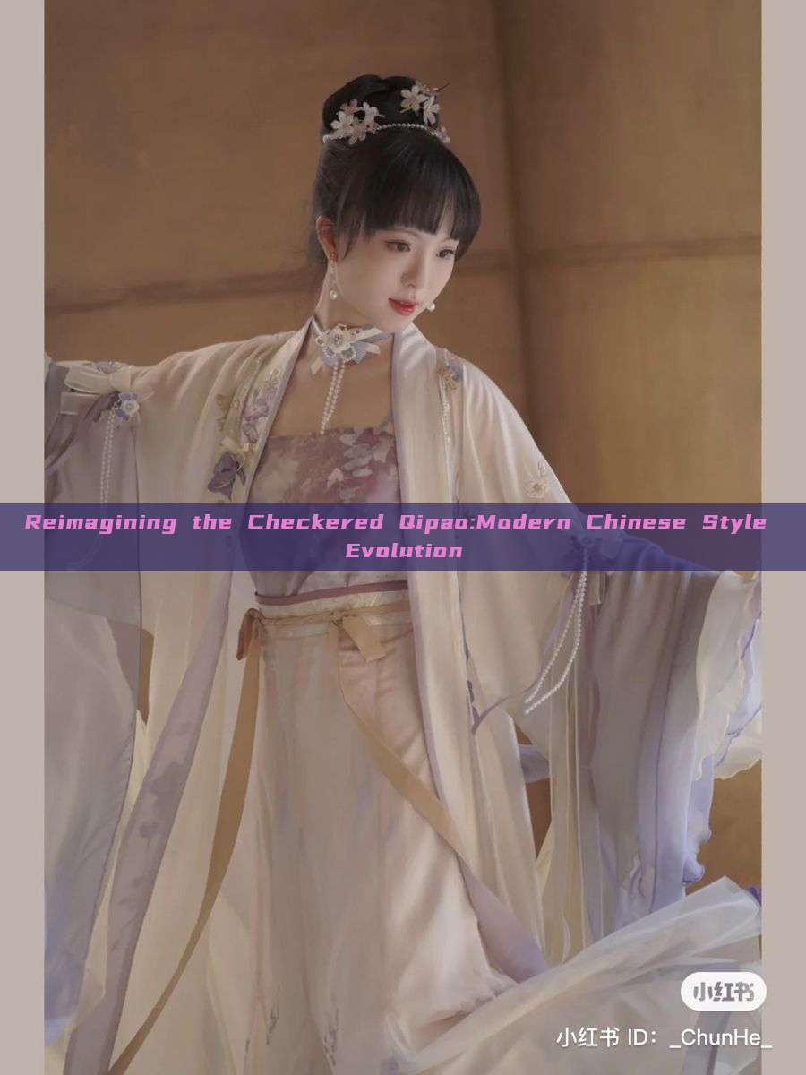 Reimagining the Checkered Qipao:Modern Chinese Style Evolution Reimagining the Checkered Qipao:Modern Chinese Style Evolution