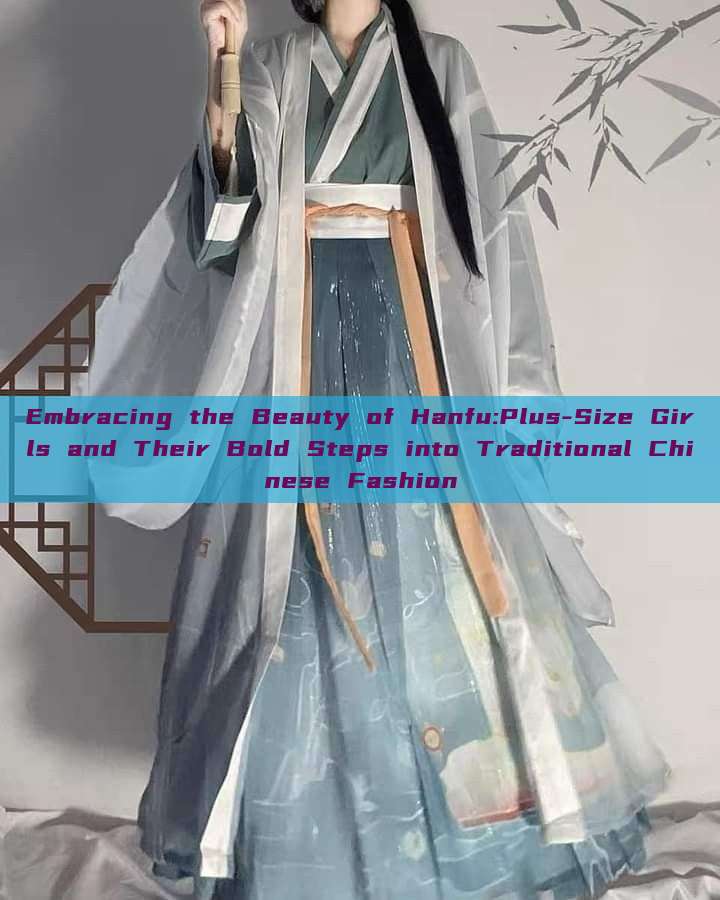 Embracing the Beauty of Hanfu:Plus-Size Girls and Their Bold Steps into Traditional Chinese Fashion Embracing the Beauty of Hanfu:Plus-Size Girls and Their Bold Steps into Traditional Chinese Fashion