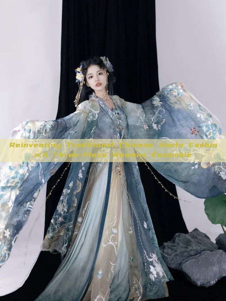 Reinventing Traditional Chinese Hanfu Fashion:A Three-Piece Womens Ensemble Reinventing Traditional Chinese Hanfu Fashion:A Three-Piece Womens Ensemble