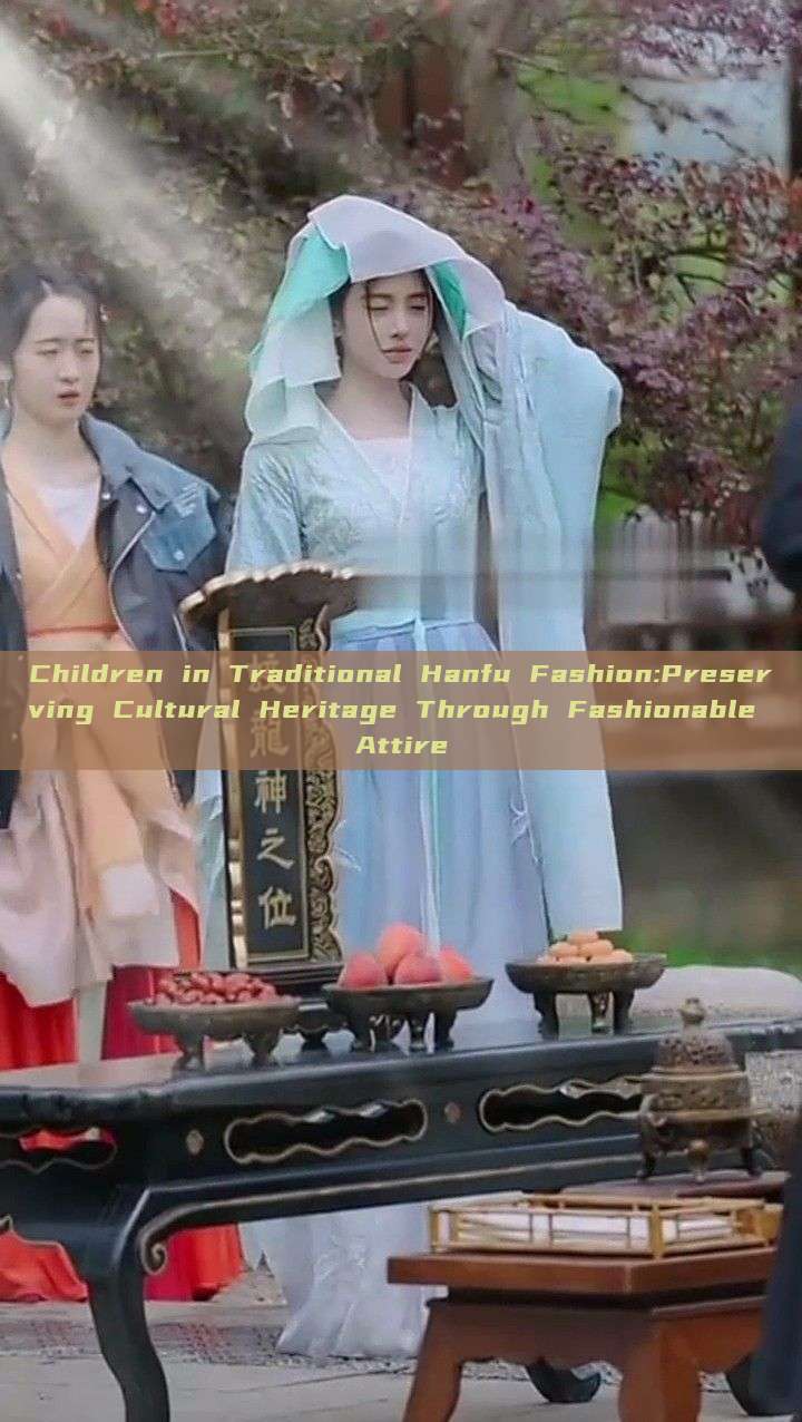Children in Traditional Hanfu Fashion:Preserving Cultural Heritage Through Fashionable Attire Children in Traditional Hanfu Fashion:Preserving Cultural Heritage Through Fashionable Attire