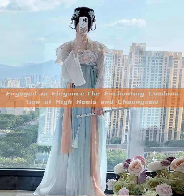 Engaged in Elegance:The Enchanting Combination of High Heels and Cheongsam Engaged in Elegance:The Enchanting Combination of High Heels and Cheongsam