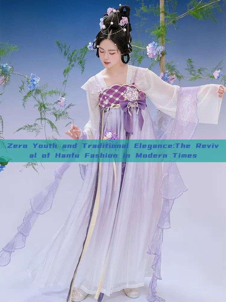 Zero Youth and Traditional Elegance:The Revival of Hanfu Fashion in Modern Times Zero Youth and Traditional Elegance:The Revival of Hanfu Fashion in Modern Times