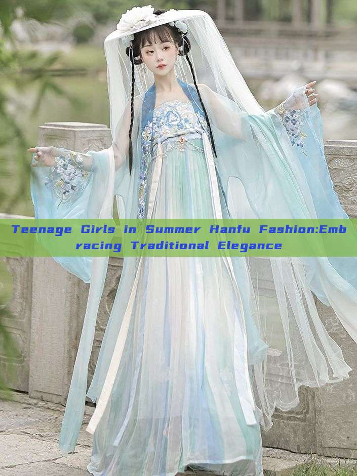 Teenage Girls in Summer Hanfu Fashion:Embracing Traditional Elegance Teenage Girls in Summer Hanfu Fashion:Embracing Traditional Elegance