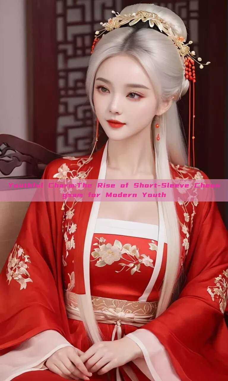 Youthful Charm:The Rise of Short-Sleeve Cheongsam for Modern Youth Youthful Charm:The Rise of Short-Sleeve Cheongsam for Modern Youth
