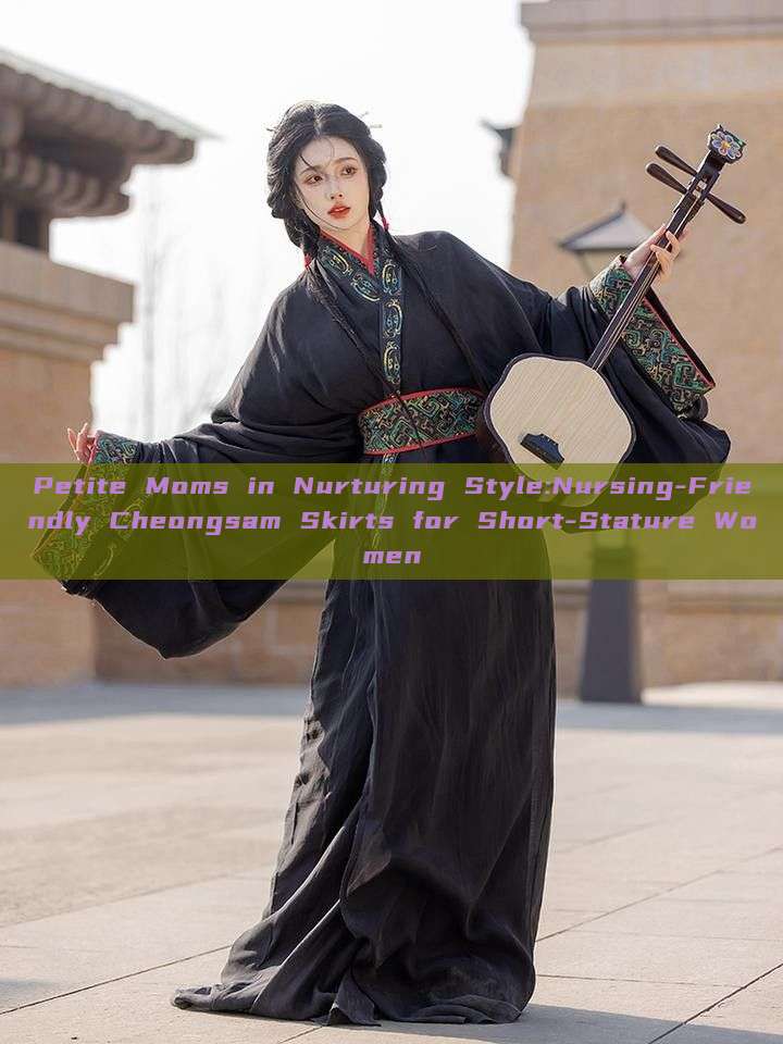 Petite Moms in Nurturing Style:Nursing-Friendly Cheongsam Skirts for Short-Stature Women Petite Moms in Nurturing Style:Nursing-Friendly Cheongsam Skirts for Short-Stature Women