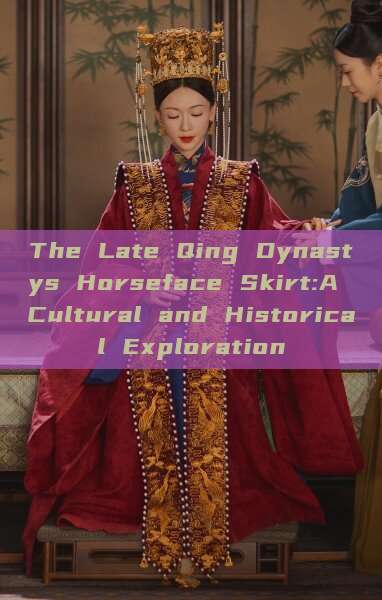 The Late Qing Dynastys Horseface Skirt:A Cultural and Historical Exploration The Late Qing Dynastys Horseface Skirt:A Cultural and Historical Exploration