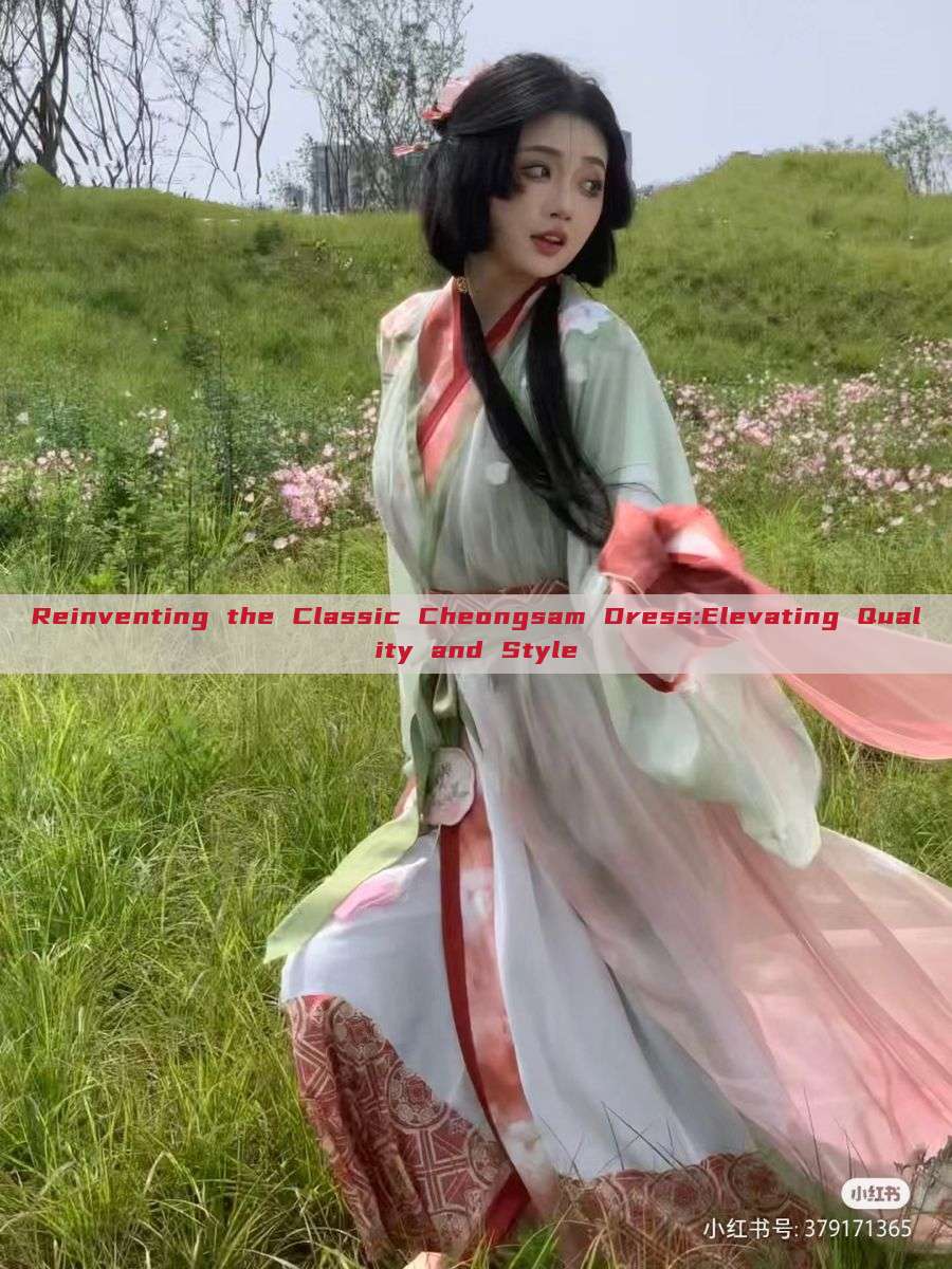 Reinventing the Classic Cheongsam Dress:Elevating Quality and Style Reinventing the Classic Cheongsam Dress:Elevating Quality and Style