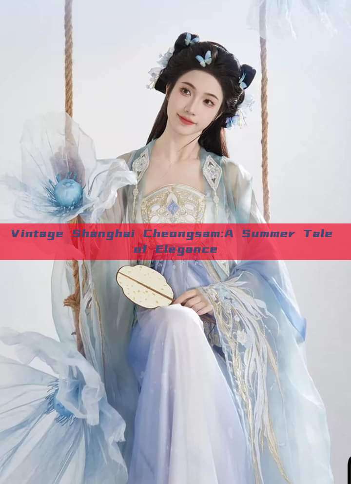 Vintage Shanghai Cheongsam:A Summer Tale of Elegance Vintage Shanghai Cheongsam:A Summer Tale of Elegance