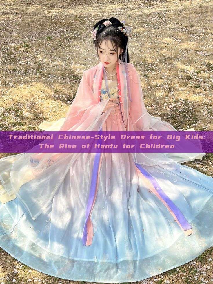 Traditional Chinese-Style Dress for Big Kids:The Rise of Hanfu for Children Traditional Chinese-Style Dress for Big Kids:The Rise of Hanfu for Children