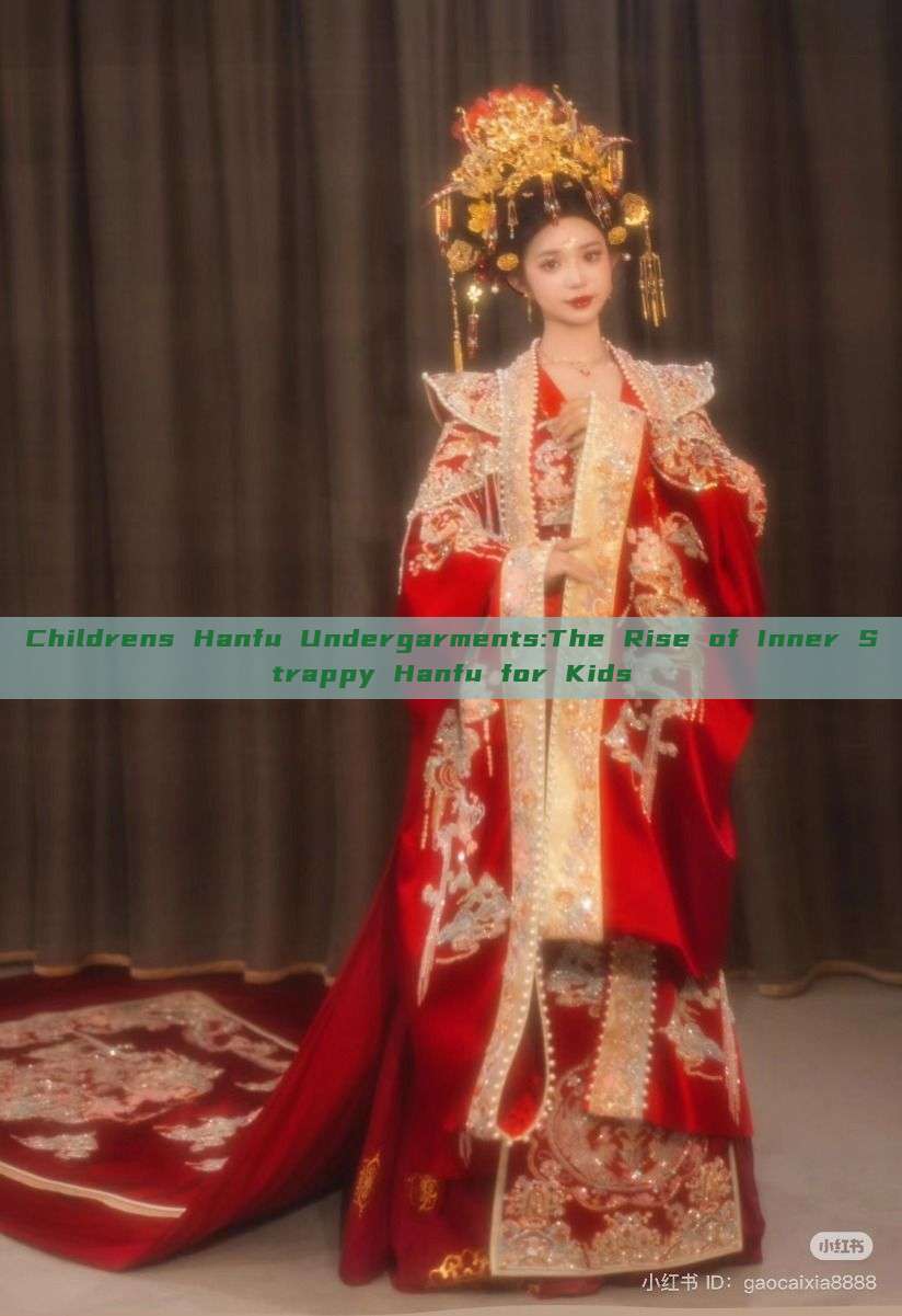 Childrens Hanfu Undergarments:The Rise of Inner Strappy Hanfu for Kids Childrens Hanfu Undergarments:The Rise of Inner Strappy Hanfu for Kids