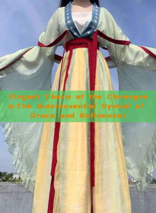 Elegant Charm of the Cheongsam:The Quintessential Symbol of Grace and Refinement Elegant Charm of the Cheongsam:The Quintessential Symbol of Grace and Refinement