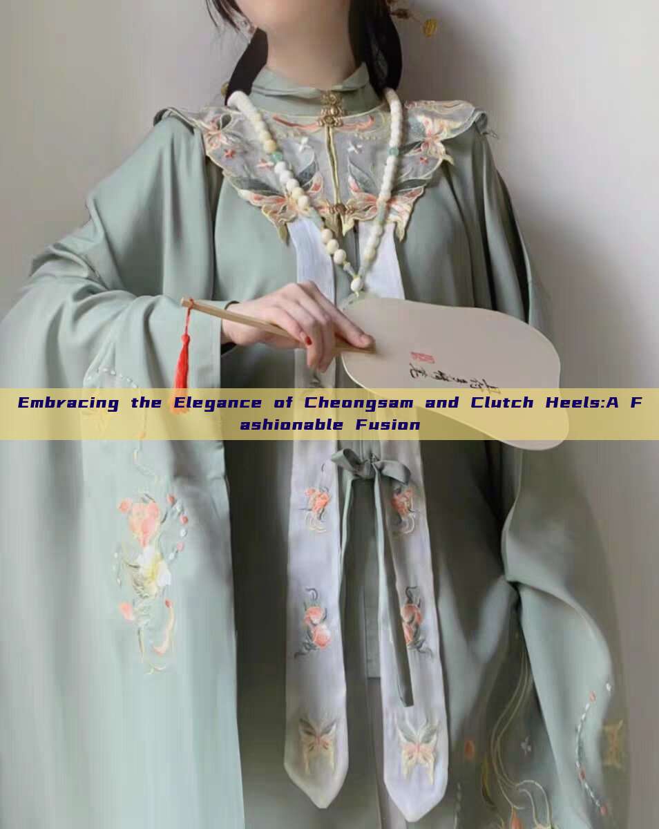 Embracing the Elegance of Cheongsam and Clutch Heels:A Fashionable Fusion Embracing the Elegance of Cheongsam and Clutch Heels:A Fashionable Fusion
