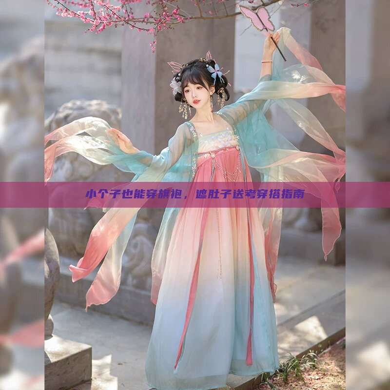 小个子也能穿旗袍,遮肚子送考穿搭指南 小个子也能穿旗袍,遮肚子送考穿搭指南