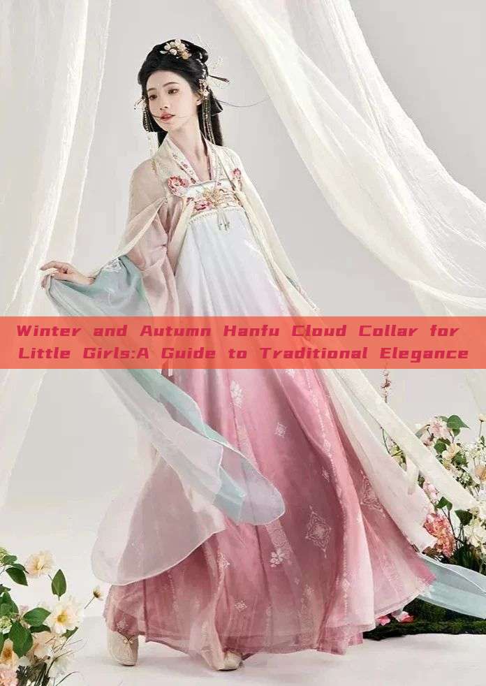 Winter and Autumn Hanfu Cloud Collar for Little Girls:A Guide to Traditional Elegance Winter and Autumn Hanfu Cloud Collar for Little Girls:A Guide to Traditional Elegance