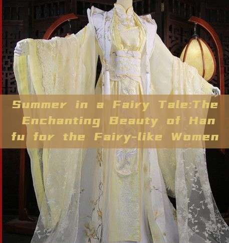Summer in a Fairy Tale:The Enchanting Beauty of Hanfu for the Fairy-like Women Summer in a Fairy Tale:The Enchanting Beauty of Hanfu for the Fairy-like Women