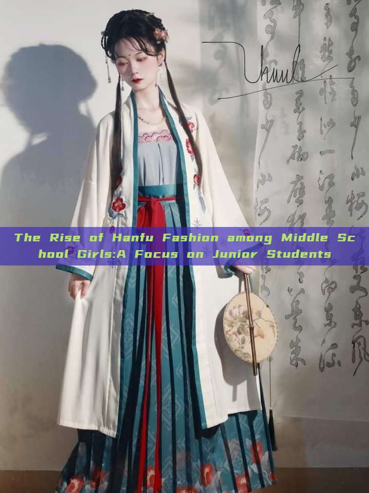 The Rise of Hanfu Fashion among Middle School Girls:A Focus on Junior Students The Rise of Hanfu Fashion among Middle School Girls:A Focus on Junior Students
