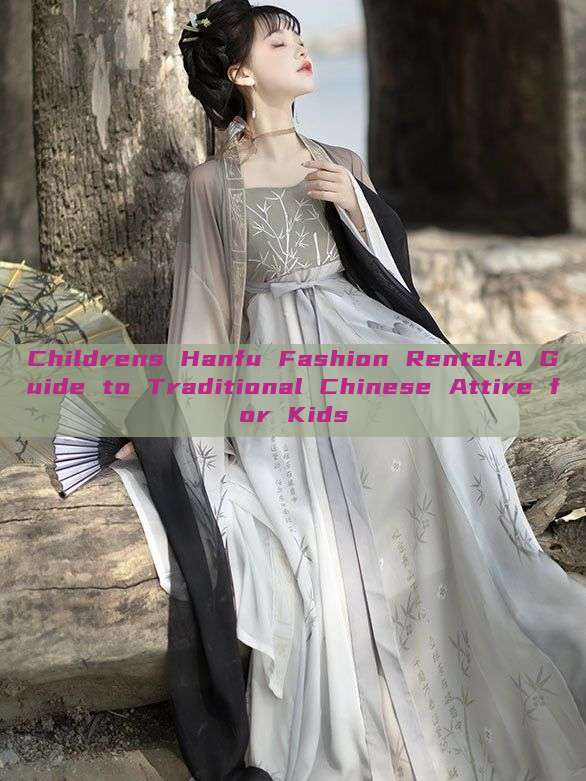 Childrens Hanfu Fashion Rental:A Guide to Traditional Chinese Attire for Kids Childrens Hanfu Fashion Rental:A Guide to Traditional Chinese Attire for Kids