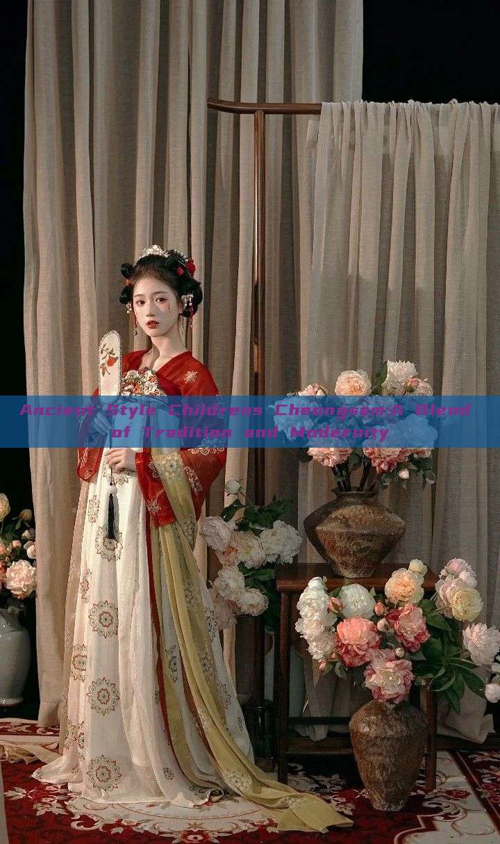 Ancient Style Childrens Cheongsam:A Blend of Tradition and Modernity Ancient Style Childrens Cheongsam:A Blend of Tradition and Modernity