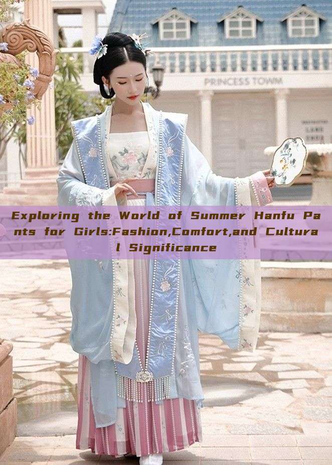 Exploring the World of Summer Hanfu Pants for Girls:Fashion,Comfort,and Cultural Significance Exploring the World of Summer Hanfu Pants for Girls:Fashion,Comfort,and Cultural Significance