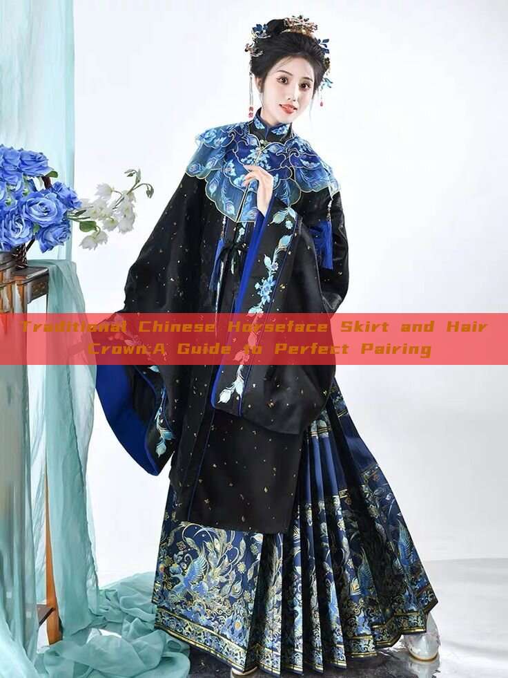 Traditional Chinese Horseface Skirt and Hair Crown:A Guide to Perfect Pairing Traditional Chinese Horseface Skirt and Hair Crown:A Guide to Perfect Pairing