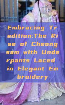 Embracing Tradition:The Rise of Cheongsam with Underpants Laced in Elegant Embroidery Embracing Tradition:The Rise of Cheongsam with Underpants Laced in Elegant Embroidery