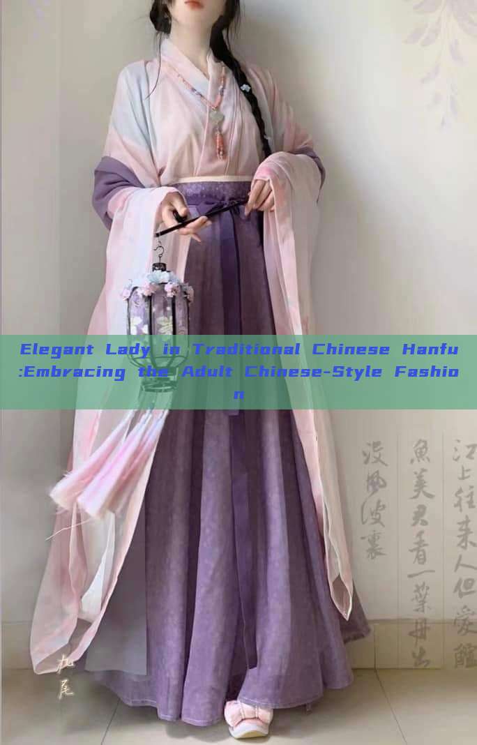 Elegant Lady in Traditional Chinese Hanfu:Embracing the Adult Chinese-Style Fashion Elegant Lady in Traditional Chinese Hanfu:Embracing the Adult Chinese-Style Fashion