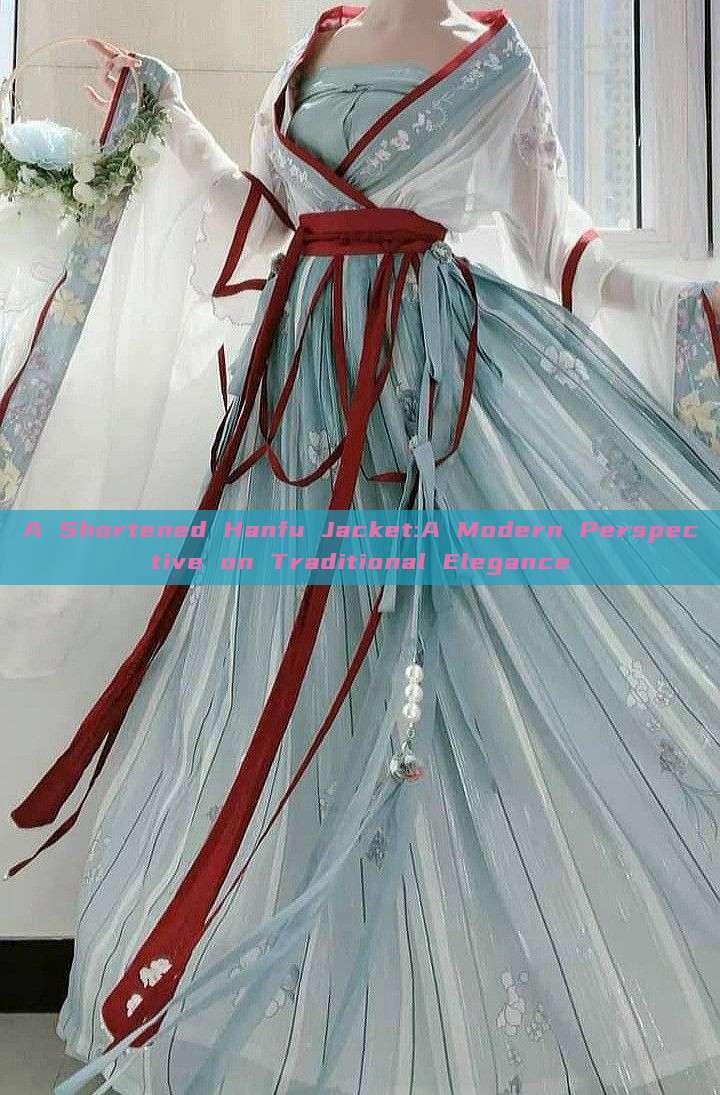 A Shortened Hanfu Jacket:A Modern Perspective on Traditional Elegance A Shortened Hanfu Jacket:A Modern Perspective on Traditional Elegance