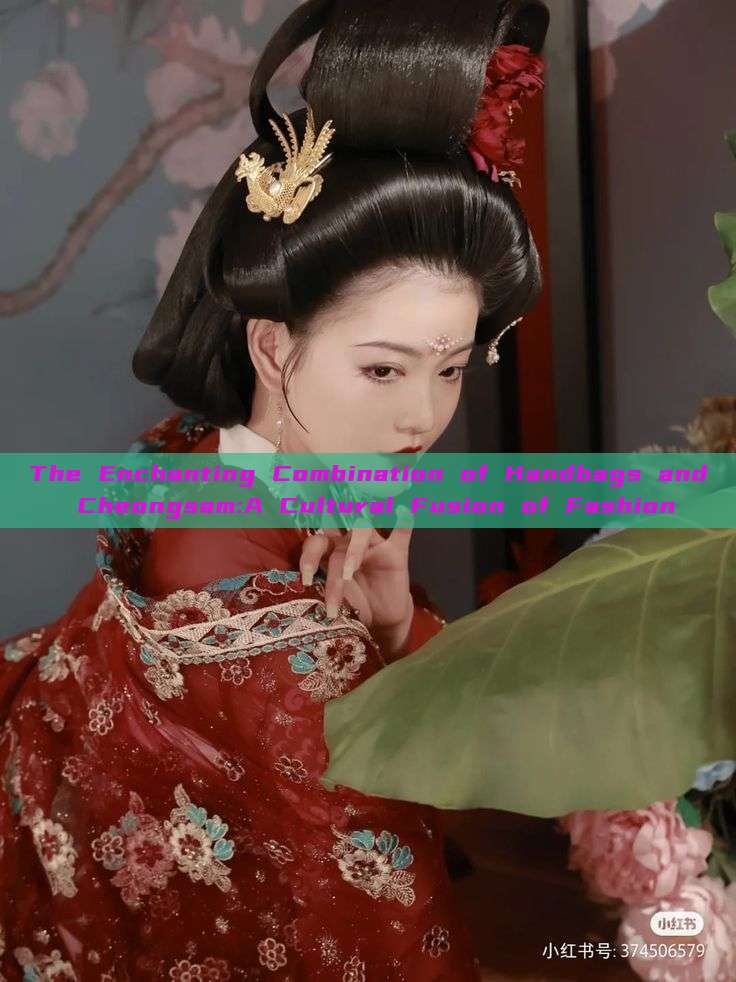 The Enchanting Combination of Handbags and Cheongsam:A Cultural Fusion of Fashion