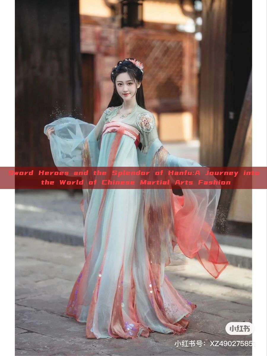 Sword Heroes and the Splendor of Hanfu:A Journey into the World of Chinese Martial Arts Fashion Sword Heroes and the Splendor of Hanfu:A Journey into the World of Chinese Martial Arts Fashion