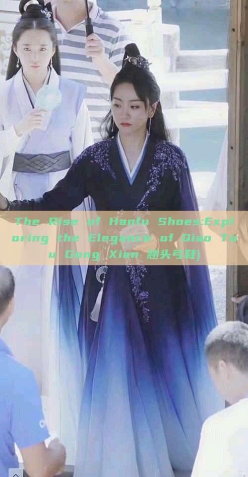 The Rise of Hanfu Shoes:Exploring the Elegance of Qiao Tou Gong Xian 翘头弓鞋) The Rise of Hanfu Shoes:Exploring the Elegance of Qiao Tou Gong Xian 翘头弓鞋)