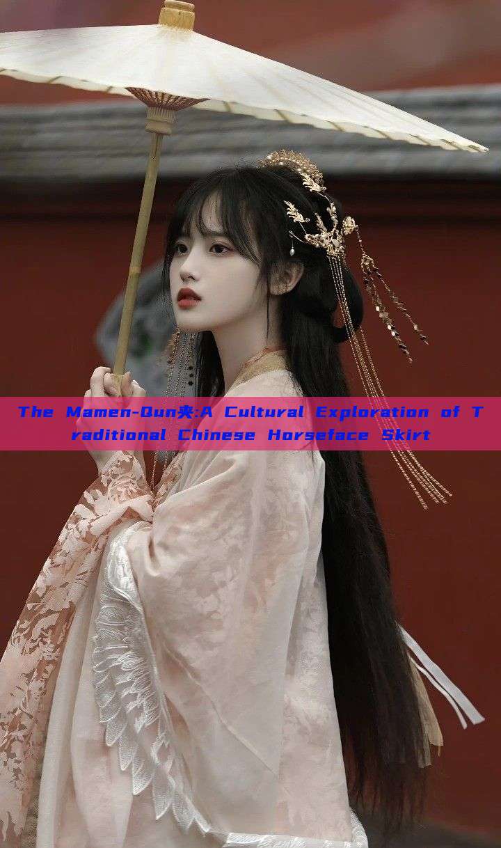 The Mamen-Qun夹:A Cultural Exploration of Traditional Chinese Horseface Skirt The Mamen-Qun夹:A Cultural Exploration of Traditional Chinese Horseface Skirt