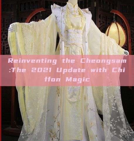 Reinventing the Cheongsam:The 2021 Update with Chiffon Magic Reinventing the Cheongsam:The 2021 Update with Chiffon Magic
