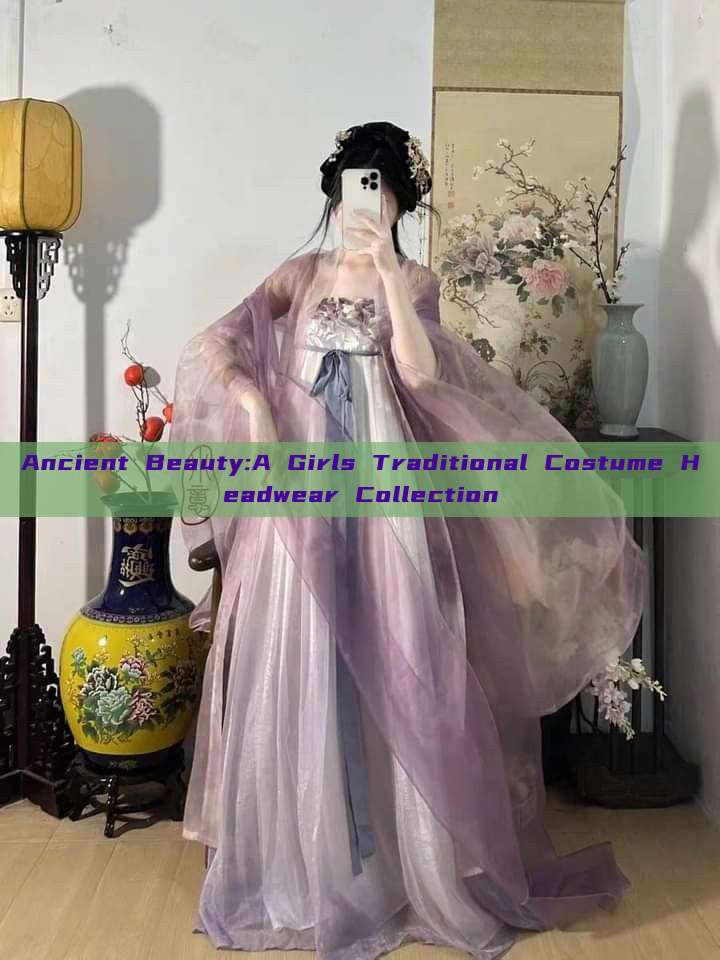 Ancient Beauty:A Girls Traditional Costume Headwear Collection Ancient Beauty:A Girls Traditional Costume Headwear Collection